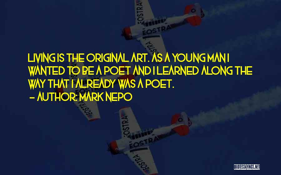 Mark Nepo Quotes: Living Is The Original Art. As A Young Man I Wanted To Be A Poet And I Learned Along The