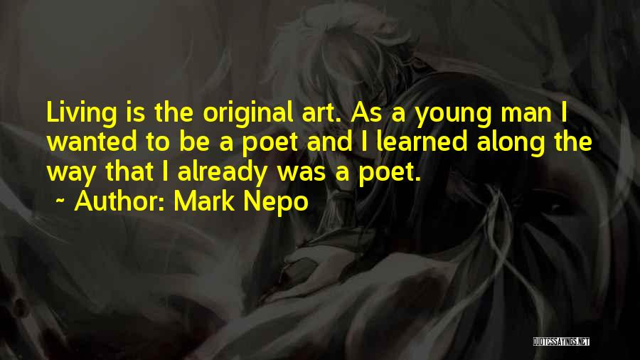 Mark Nepo Quotes: Living Is The Original Art. As A Young Man I Wanted To Be A Poet And I Learned Along The