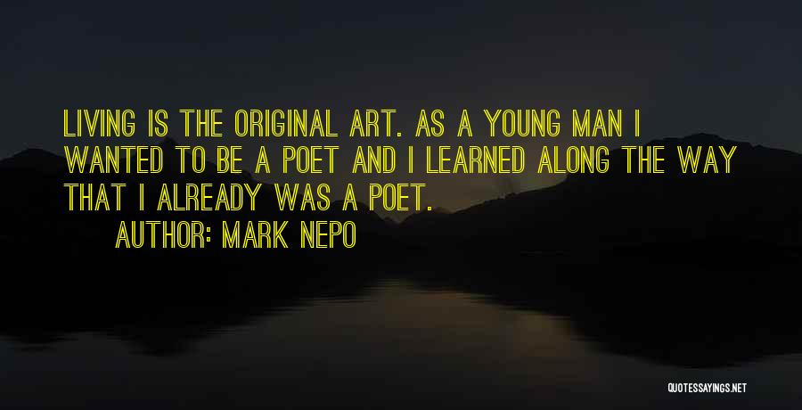 Mark Nepo Quotes: Living Is The Original Art. As A Young Man I Wanted To Be A Poet And I Learned Along The