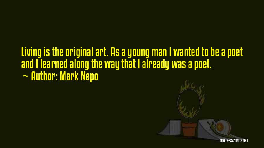 Mark Nepo Quotes: Living Is The Original Art. As A Young Man I Wanted To Be A Poet And I Learned Along The