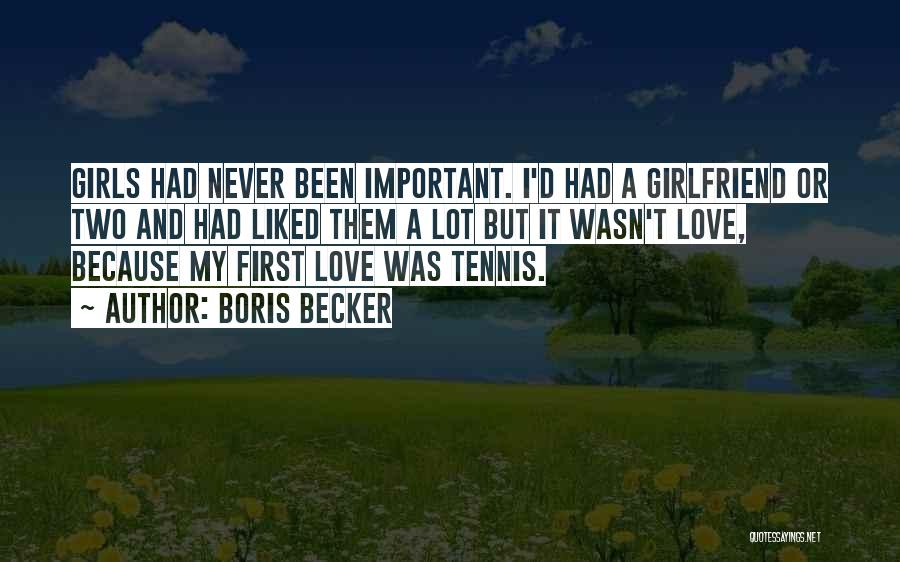 Boris Becker Quotes: Girls Had Never Been Important. I'd Had A Girlfriend Or Two And Had Liked Them A Lot But It Wasn't