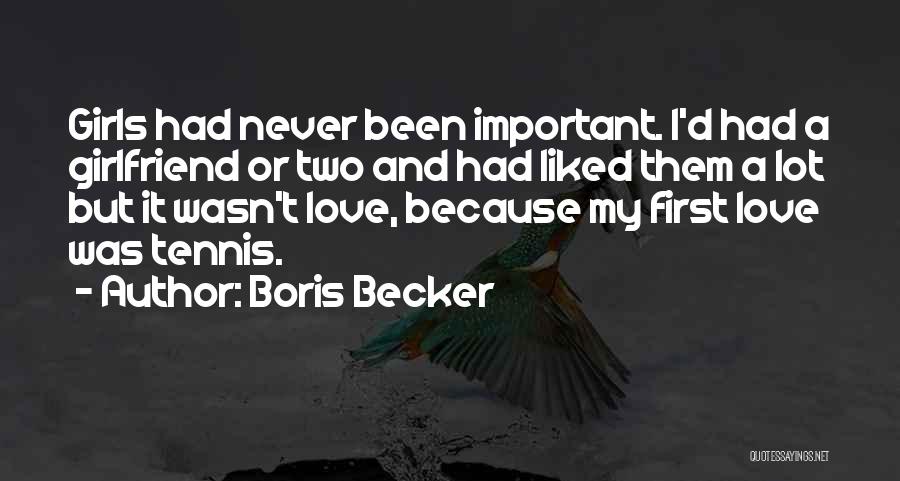 Boris Becker Quotes: Girls Had Never Been Important. I'd Had A Girlfriend Or Two And Had Liked Them A Lot But It Wasn't