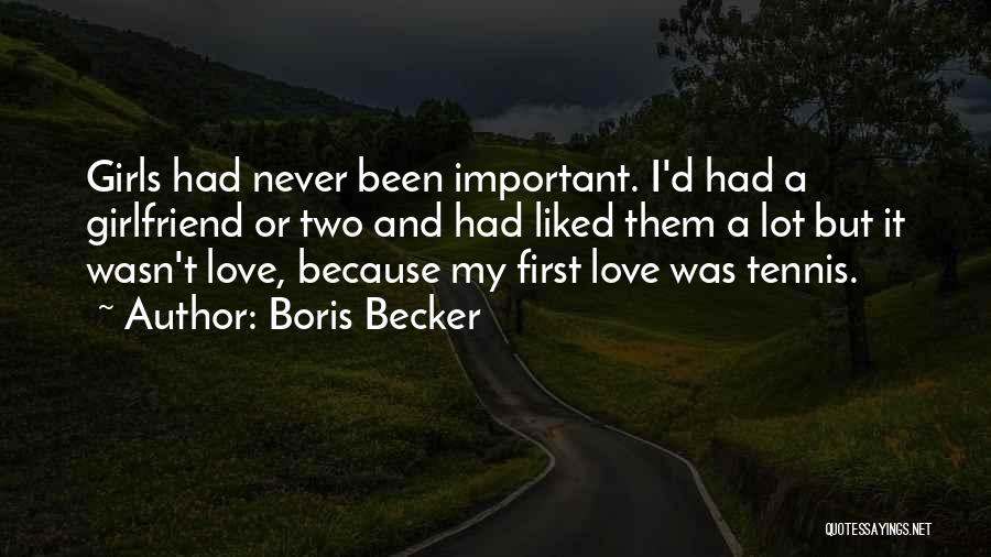 Boris Becker Quotes: Girls Had Never Been Important. I'd Had A Girlfriend Or Two And Had Liked Them A Lot But It Wasn't