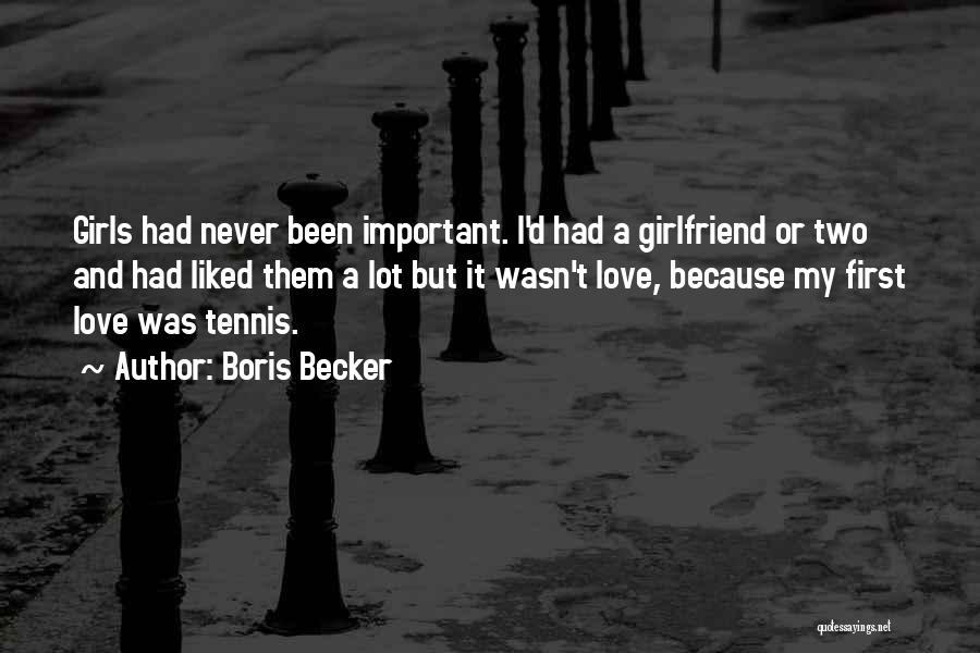 Boris Becker Quotes: Girls Had Never Been Important. I'd Had A Girlfriend Or Two And Had Liked Them A Lot But It Wasn't