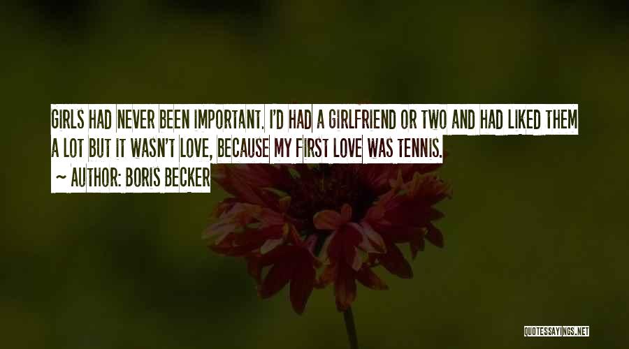 Boris Becker Quotes: Girls Had Never Been Important. I'd Had A Girlfriend Or Two And Had Liked Them A Lot But It Wasn't