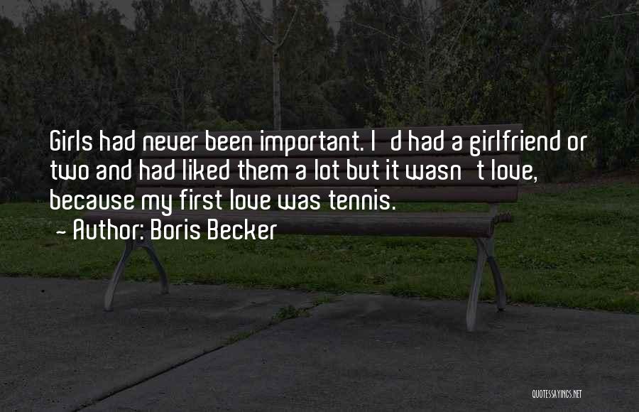 Boris Becker Quotes: Girls Had Never Been Important. I'd Had A Girlfriend Or Two And Had Liked Them A Lot But It Wasn't