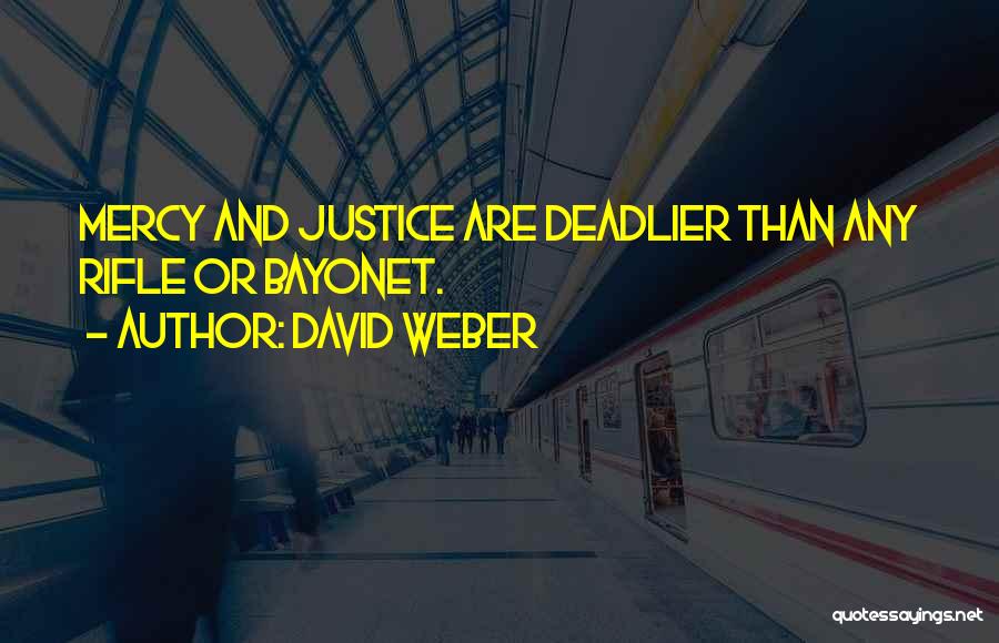 David Weber Quotes: Mercy And Justice Are Deadlier Than Any Rifle Or Bayonet.