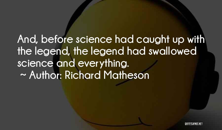 Richard Matheson Quotes: And, Before Science Had Caught Up With The Legend, The Legend Had Swallowed Science And Everything.