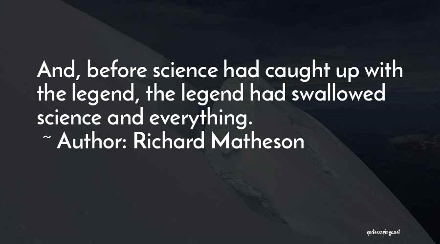 Richard Matheson Quotes: And, Before Science Had Caught Up With The Legend, The Legend Had Swallowed Science And Everything.