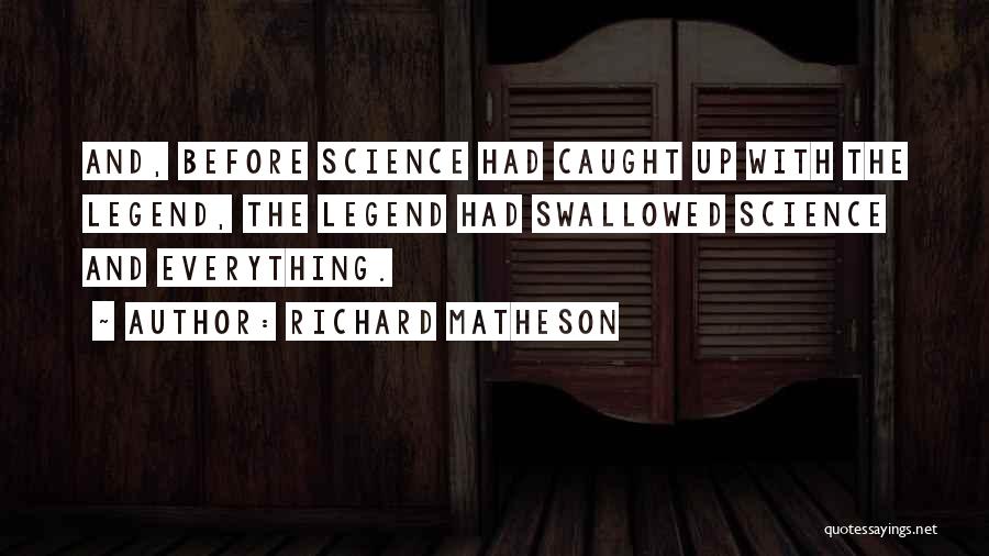 Richard Matheson Quotes: And, Before Science Had Caught Up With The Legend, The Legend Had Swallowed Science And Everything.