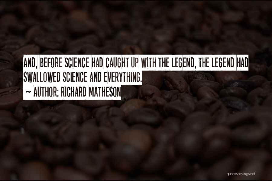 Richard Matheson Quotes: And, Before Science Had Caught Up With The Legend, The Legend Had Swallowed Science And Everything.