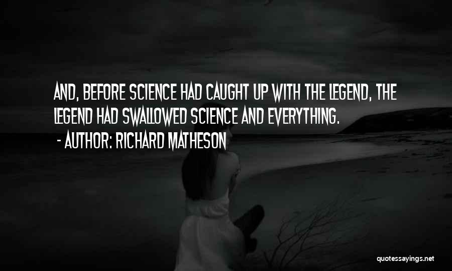 Richard Matheson Quotes: And, Before Science Had Caught Up With The Legend, The Legend Had Swallowed Science And Everything.