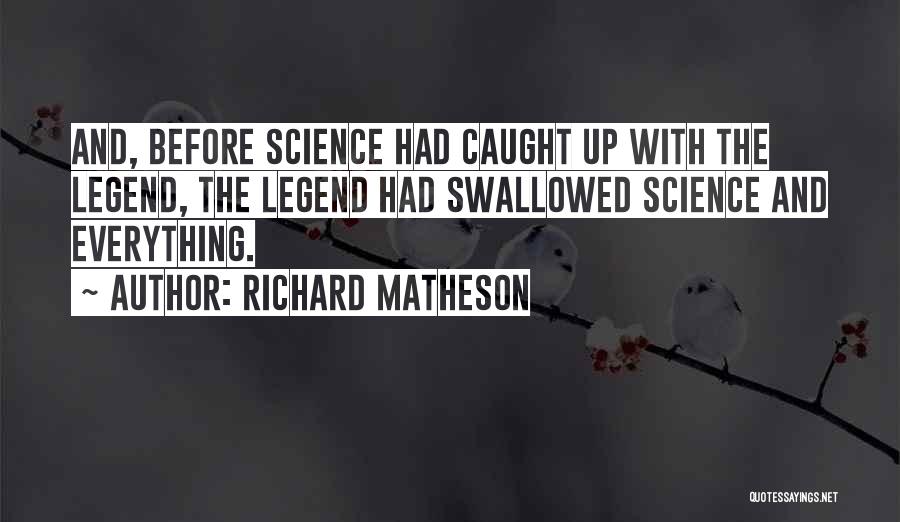 Richard Matheson Quotes: And, Before Science Had Caught Up With The Legend, The Legend Had Swallowed Science And Everything.