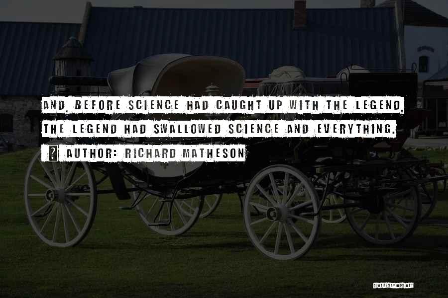 Richard Matheson Quotes: And, Before Science Had Caught Up With The Legend, The Legend Had Swallowed Science And Everything.