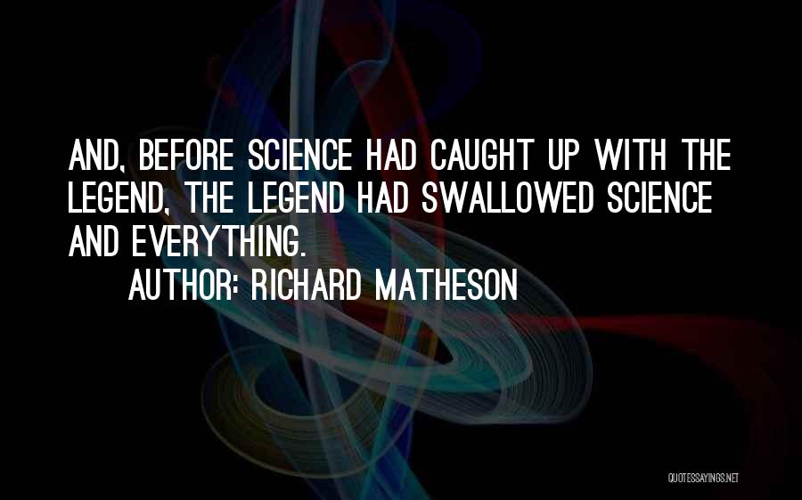 Richard Matheson Quotes: And, Before Science Had Caught Up With The Legend, The Legend Had Swallowed Science And Everything.