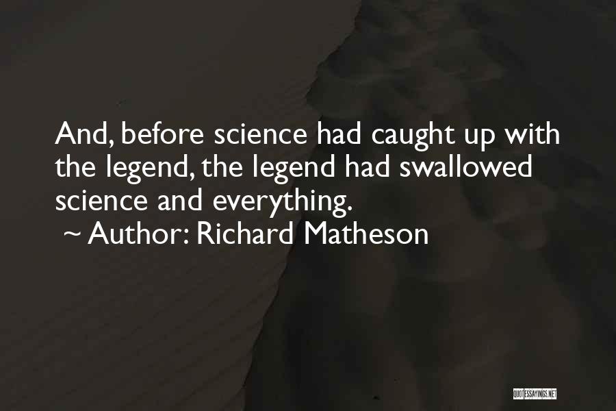 Richard Matheson Quotes: And, Before Science Had Caught Up With The Legend, The Legend Had Swallowed Science And Everything.