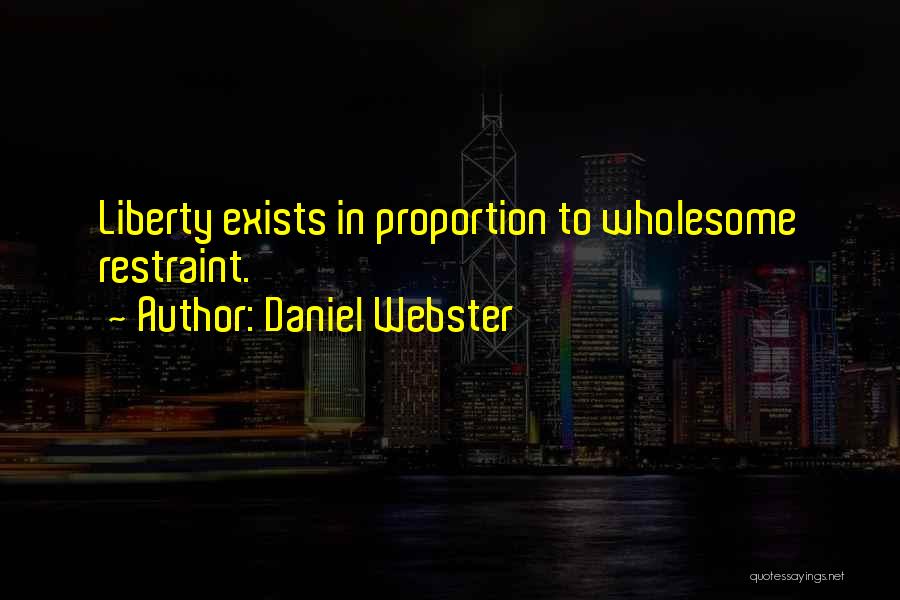 Daniel Webster Quotes: Liberty Exists In Proportion To Wholesome Restraint.