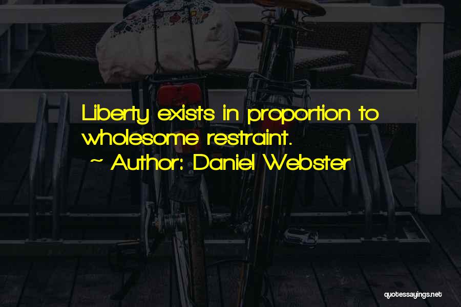 Daniel Webster Quotes: Liberty Exists In Proportion To Wholesome Restraint.