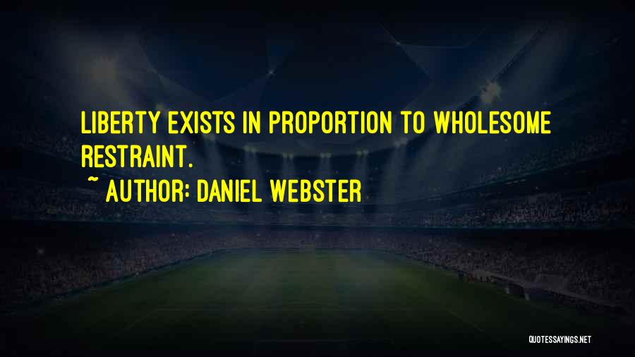 Daniel Webster Quotes: Liberty Exists In Proportion To Wholesome Restraint.