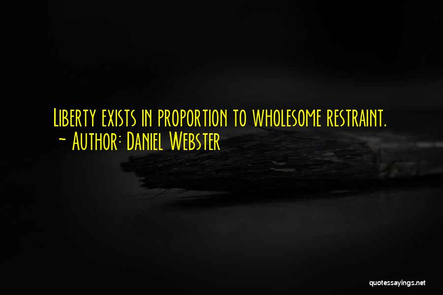 Daniel Webster Quotes: Liberty Exists In Proportion To Wholesome Restraint.