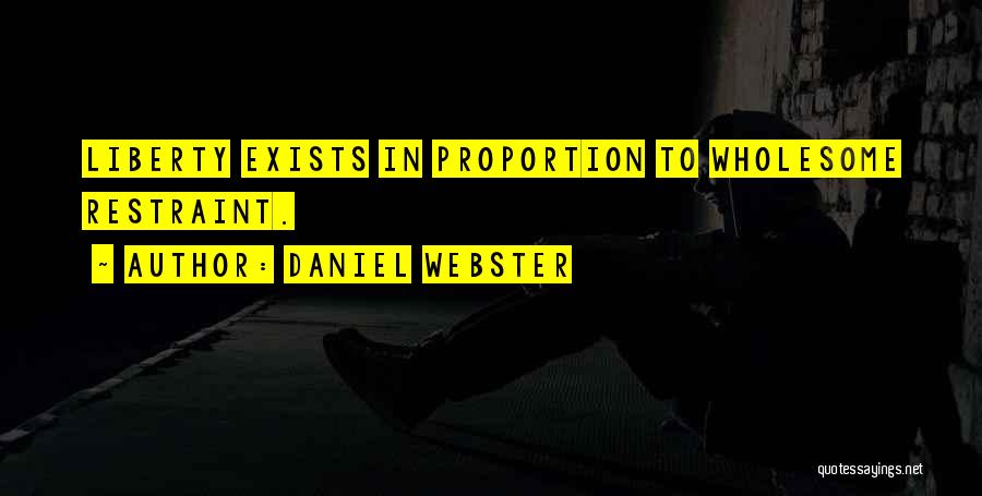 Daniel Webster Quotes: Liberty Exists In Proportion To Wholesome Restraint.