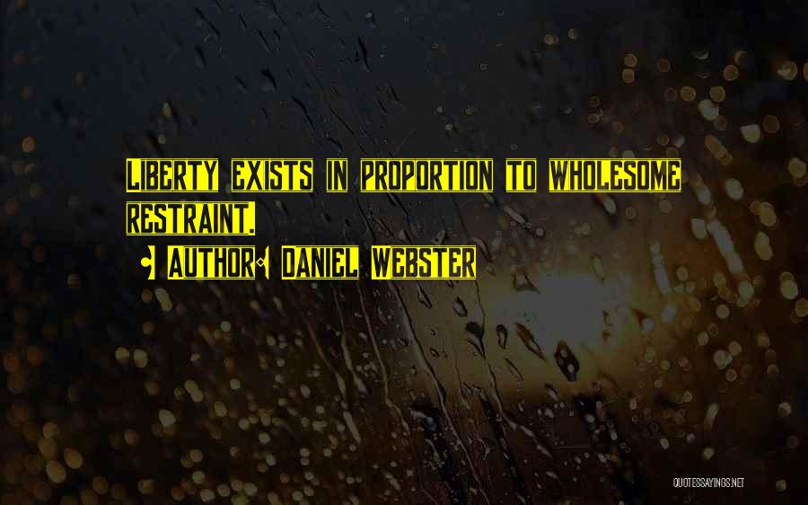 Daniel Webster Quotes: Liberty Exists In Proportion To Wholesome Restraint.