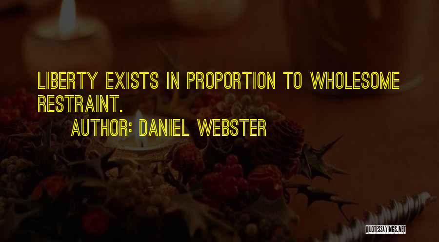 Daniel Webster Quotes: Liberty Exists In Proportion To Wholesome Restraint.