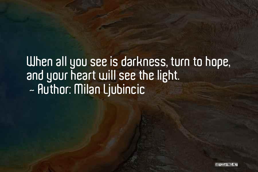 Milan Ljubincic Quotes: When All You See Is Darkness, Turn To Hope, And Your Heart Will See The Light.