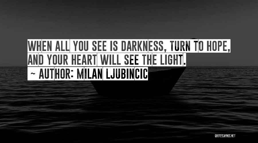 Milan Ljubincic Quotes: When All You See Is Darkness, Turn To Hope, And Your Heart Will See The Light.