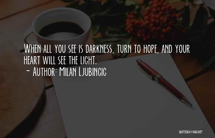 Milan Ljubincic Quotes: When All You See Is Darkness, Turn To Hope, And Your Heart Will See The Light.