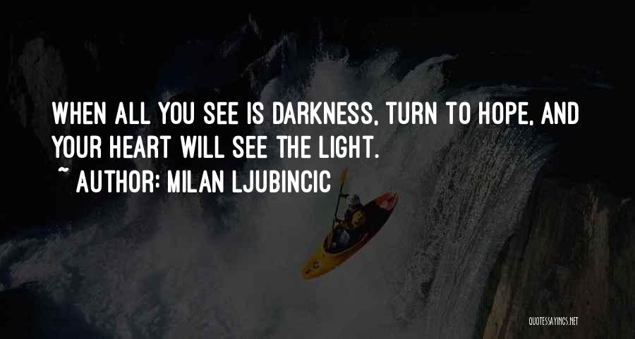 Milan Ljubincic Quotes: When All You See Is Darkness, Turn To Hope, And Your Heart Will See The Light.