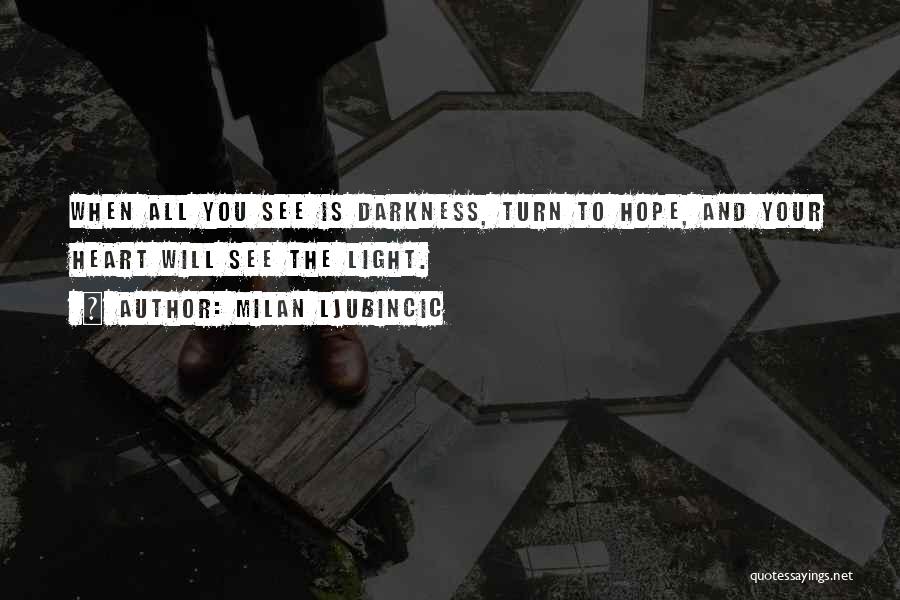 Milan Ljubincic Quotes: When All You See Is Darkness, Turn To Hope, And Your Heart Will See The Light.