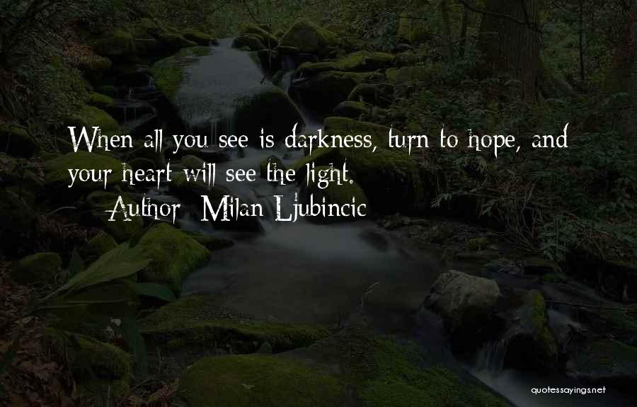 Milan Ljubincic Quotes: When All You See Is Darkness, Turn To Hope, And Your Heart Will See The Light.