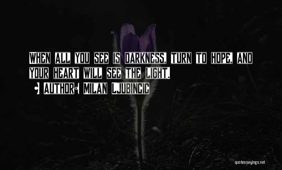 Milan Ljubincic Quotes: When All You See Is Darkness, Turn To Hope, And Your Heart Will See The Light.