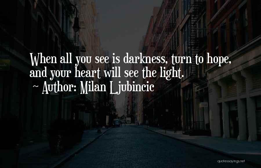 Milan Ljubincic Quotes: When All You See Is Darkness, Turn To Hope, And Your Heart Will See The Light.