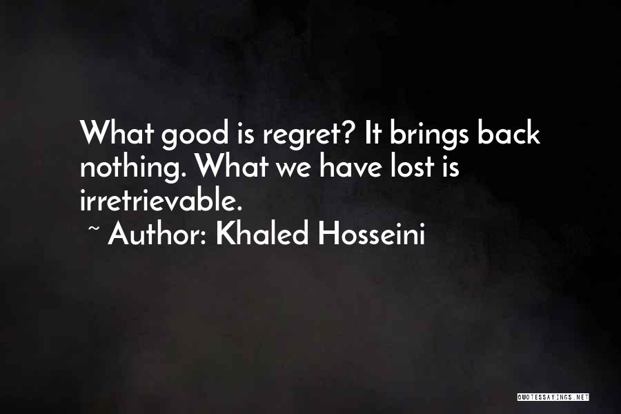 Khaled Hosseini Quotes: What Good Is Regret? It Brings Back Nothing. What We Have Lost Is Irretrievable.