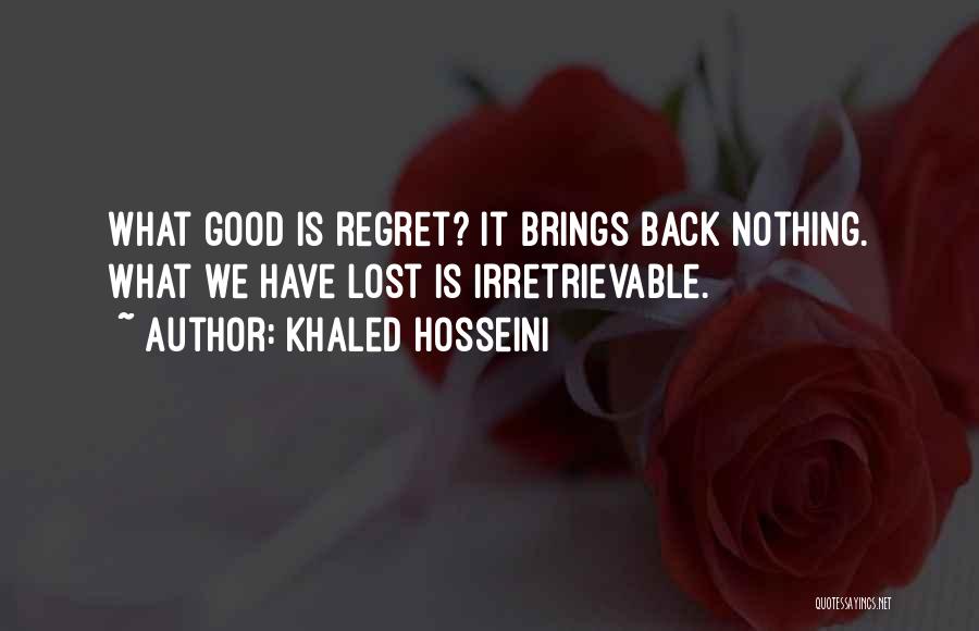 Khaled Hosseini Quotes: What Good Is Regret? It Brings Back Nothing. What We Have Lost Is Irretrievable.