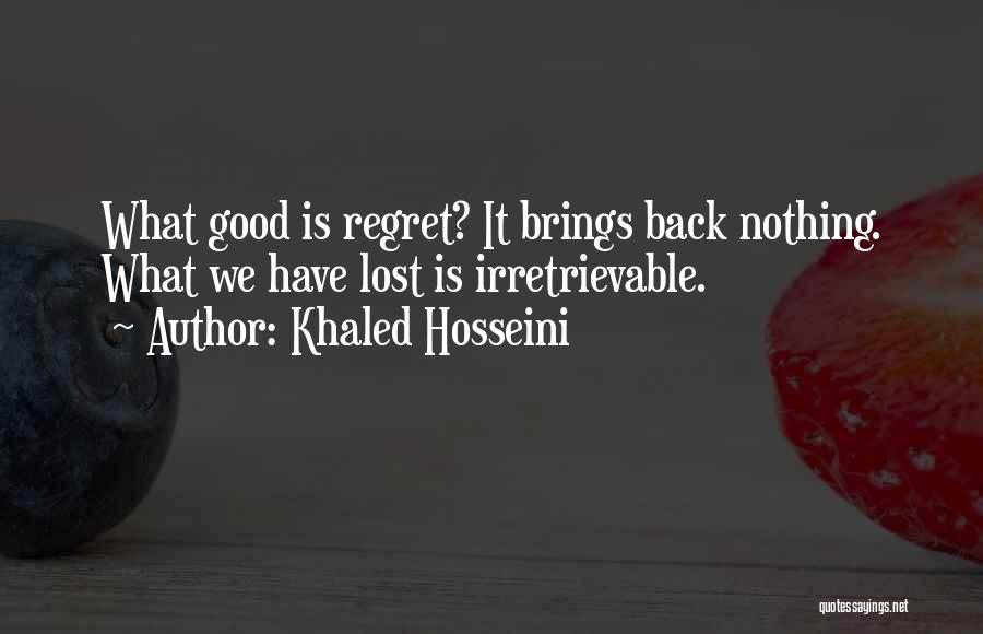 Khaled Hosseini Quotes: What Good Is Regret? It Brings Back Nothing. What We Have Lost Is Irretrievable.