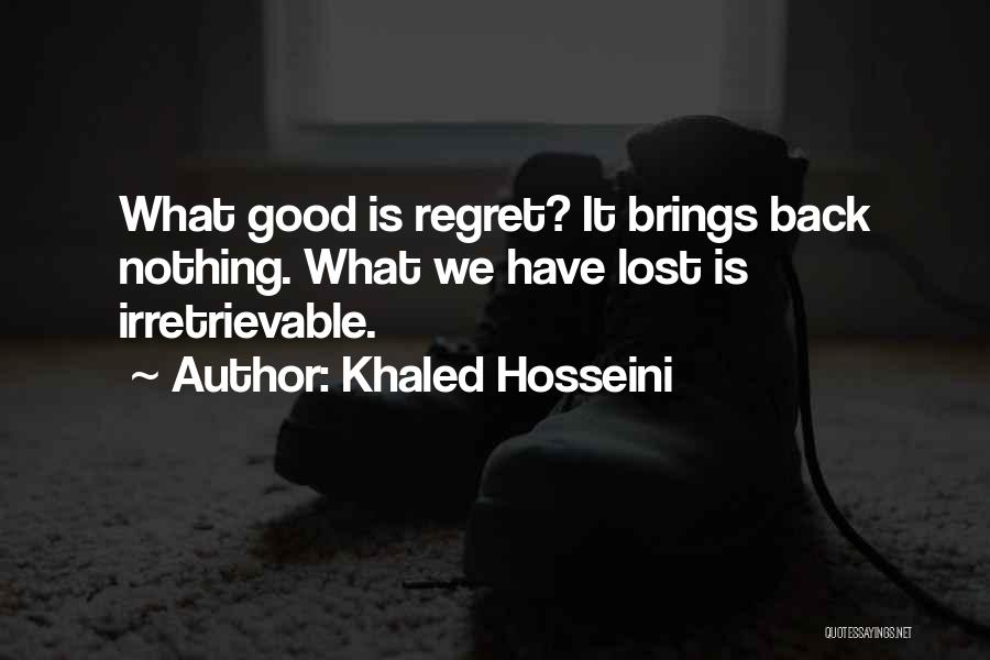 Khaled Hosseini Quotes: What Good Is Regret? It Brings Back Nothing. What We Have Lost Is Irretrievable.