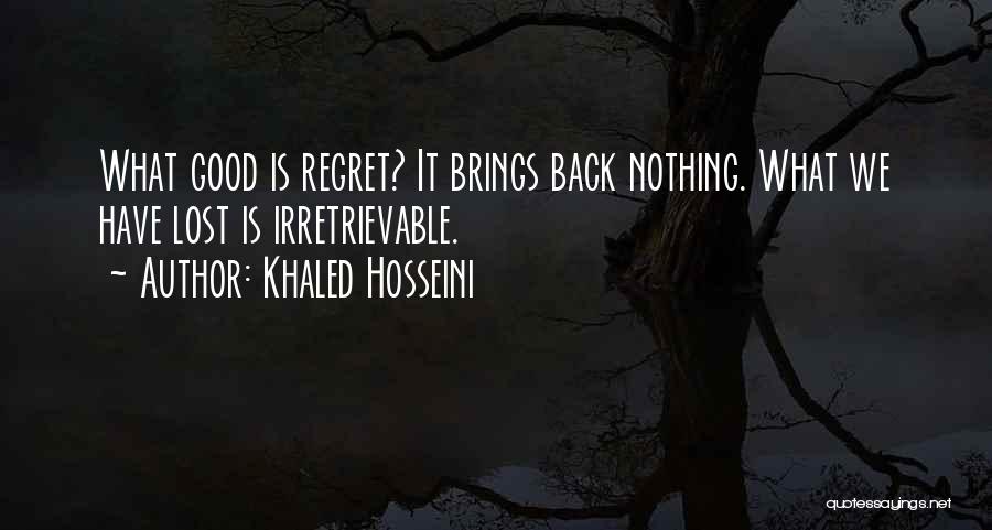 Khaled Hosseini Quotes: What Good Is Regret? It Brings Back Nothing. What We Have Lost Is Irretrievable.