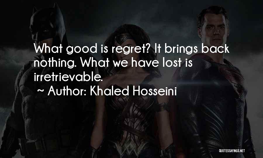 Khaled Hosseini Quotes: What Good Is Regret? It Brings Back Nothing. What We Have Lost Is Irretrievable.