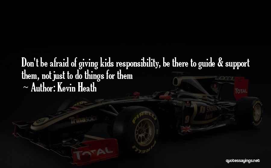 Kevin Heath Quotes: Don't Be Afraid Of Giving Kids Responsibility, Be There To Guide & Support Them, Not Just To Do Things For