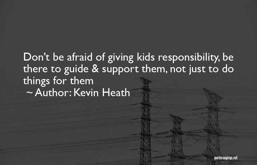 Kevin Heath Quotes: Don't Be Afraid Of Giving Kids Responsibility, Be There To Guide & Support Them, Not Just To Do Things For