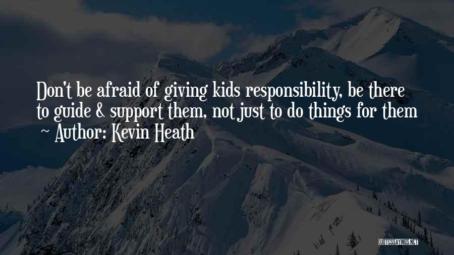 Kevin Heath Quotes: Don't Be Afraid Of Giving Kids Responsibility, Be There To Guide & Support Them, Not Just To Do Things For