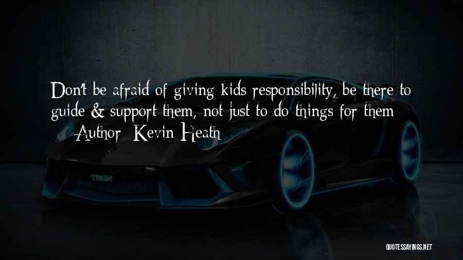 Kevin Heath Quotes: Don't Be Afraid Of Giving Kids Responsibility, Be There To Guide & Support Them, Not Just To Do Things For