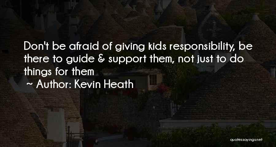 Kevin Heath Quotes: Don't Be Afraid Of Giving Kids Responsibility, Be There To Guide & Support Them, Not Just To Do Things For