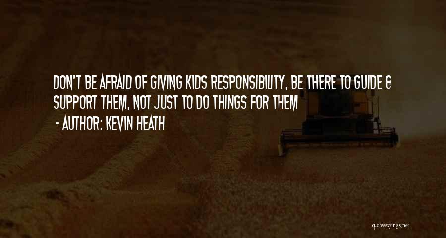 Kevin Heath Quotes: Don't Be Afraid Of Giving Kids Responsibility, Be There To Guide & Support Them, Not Just To Do Things For