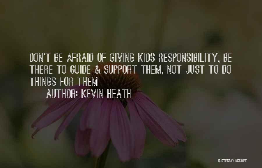 Kevin Heath Quotes: Don't Be Afraid Of Giving Kids Responsibility, Be There To Guide & Support Them, Not Just To Do Things For