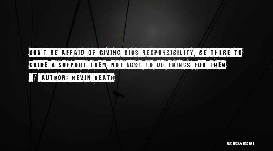 Kevin Heath Quotes: Don't Be Afraid Of Giving Kids Responsibility, Be There To Guide & Support Them, Not Just To Do Things For