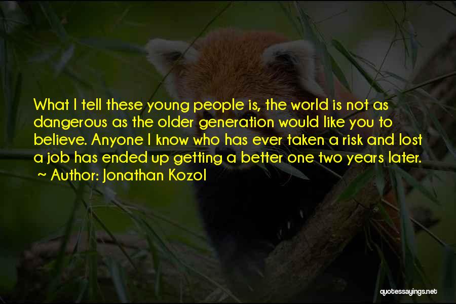 Jonathan Kozol Quotes: What I Tell These Young People Is, The World Is Not As Dangerous As The Older Generation Would Like You